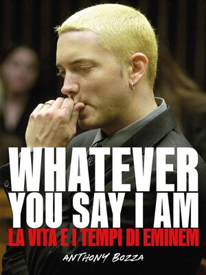 cover image of Whatever you say I am eminem--La vita e i tempi di Eminem